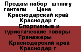 Продам набор, штангу, гантели . › Цена ­ 13 000 - Краснодарский край, Краснодар г. Спортивные и туристические товары » Тренажеры   . Краснодарский край,Краснодар г.